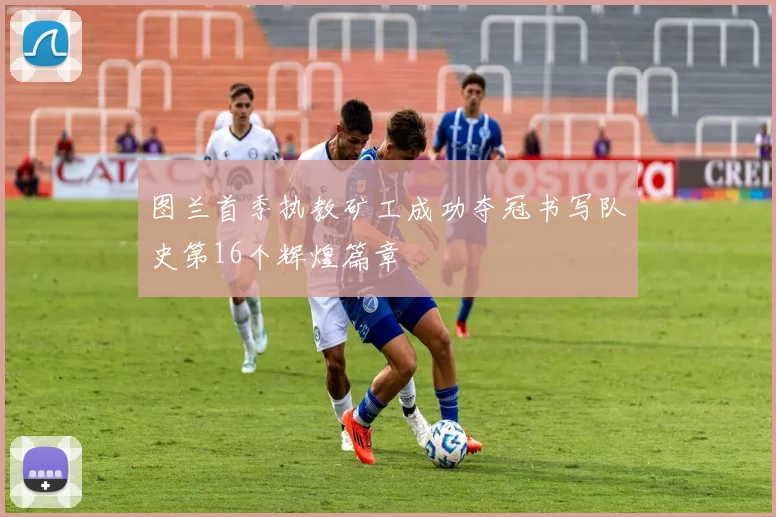 图兰首季执教矿工成功夺冠书写队史第16个辉煌篇章