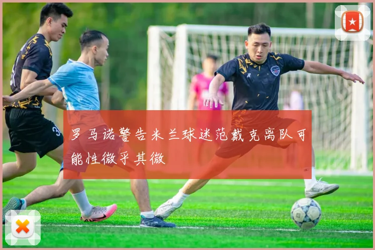 罗马诺警告米兰球迷范戴克离队可能性微乎其微